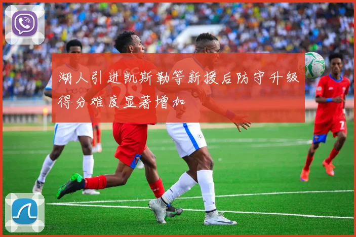 湖人引进凯斯勒等新援后防守升级得分难度显著增加