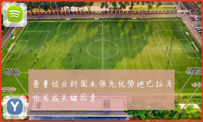 普鲁佐分析国米领先优势迪巴拉马伦或成关键因素